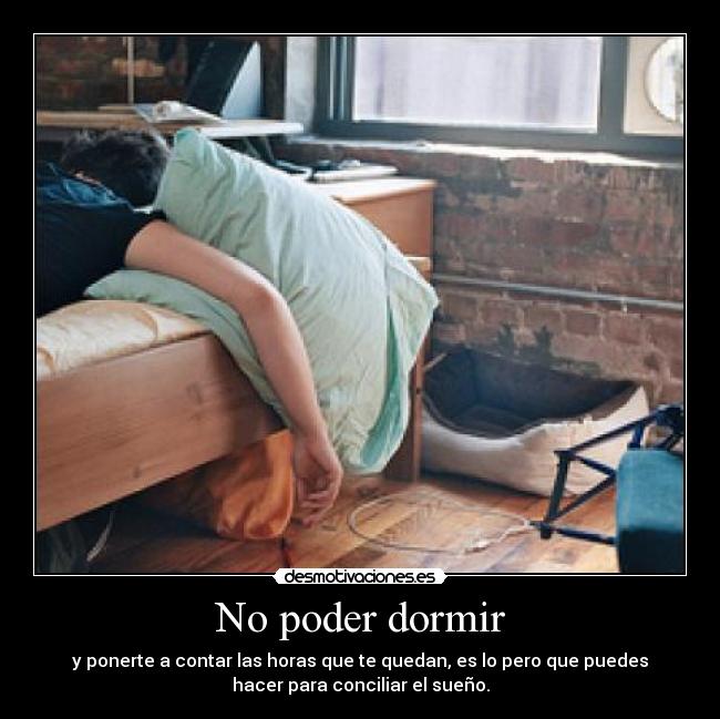 No poder dormir - y ponerte a contar las horas que te quedan, es lo pero que puedes
hacer para conciliar el sueño.