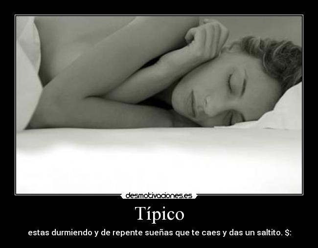 Típico - estas durmiendo y de repente sueñas que te caes y das un saltito. $: