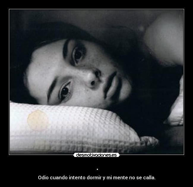 . - Odio cuando intento dormir y mi mente no se calla.
