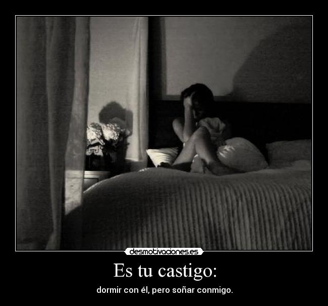 Es tu castigo: - dormir con él, pero soñar conmigo.