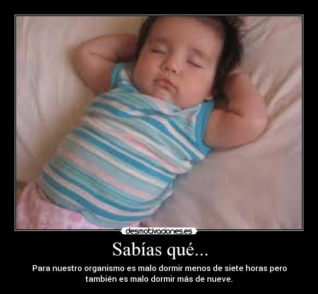 Sabías qué... - Para nuestro organismo es malo dormir menos de siete horas pero
también es malo dormir más de nueve.