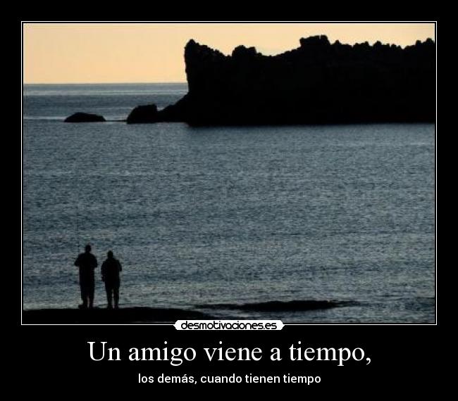 Un amigo viene a tiempo, -