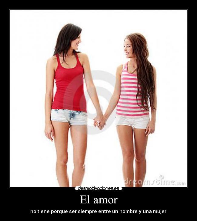 El amor - no tiene porque ser siempre entre un hombre y una mujer.