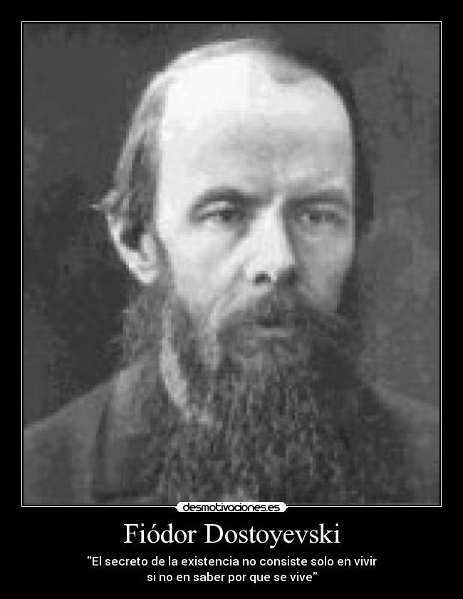 Fiódor Dostoyevski - El secreto de la existencia no consiste solo en vivir
si no en saber por que se vive
