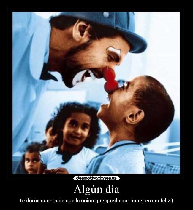 Algún día - te darás cuenta de que lo único que queda por hacer es ser feliz:)