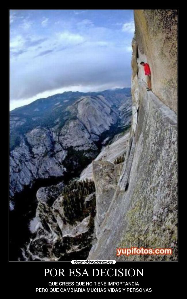 POR ESA DECISION - QUE CREES QUE NO TIENE IMPORTANCIA
PERO QUE CAMBIARIA MUCHAS VIDAS Y PERSONAS
