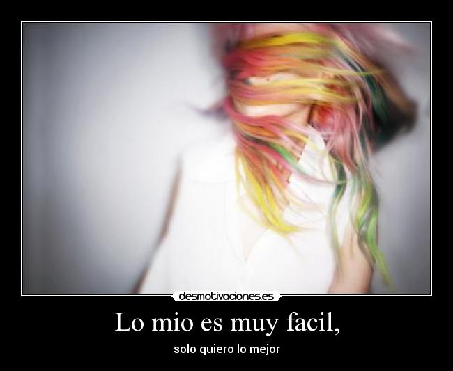 Lo mio es muy facil, - solo quiero lo mejor