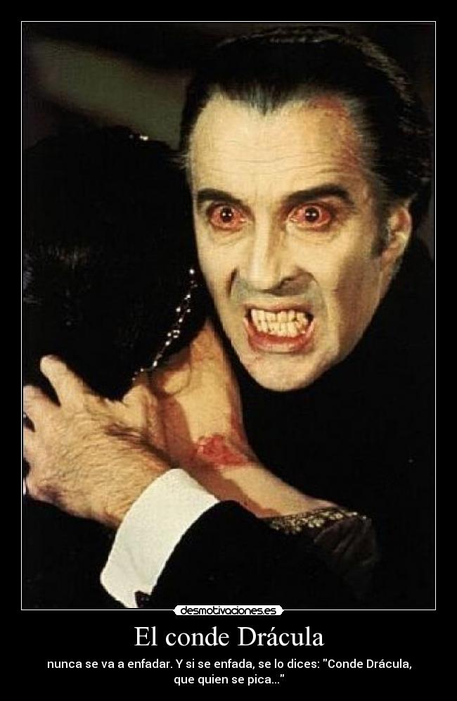 El conde Drácula - nunca se va a enfadar. Y si se enfada, se lo dices: Conde Drácula,
que quien se pica...