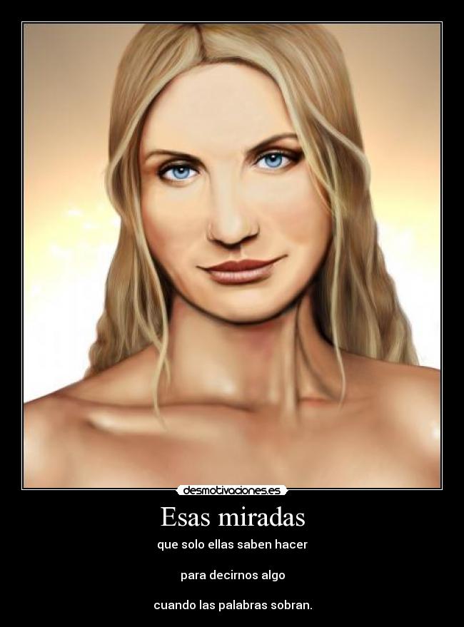 Esas miradas - que solo ellas saben hacer

para decirnos algo

cuando las palabras sobran.