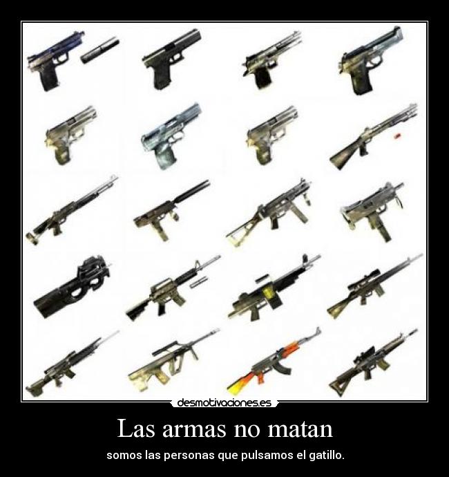 Las armas no matan - somos las personas que pulsamos el gatillo.