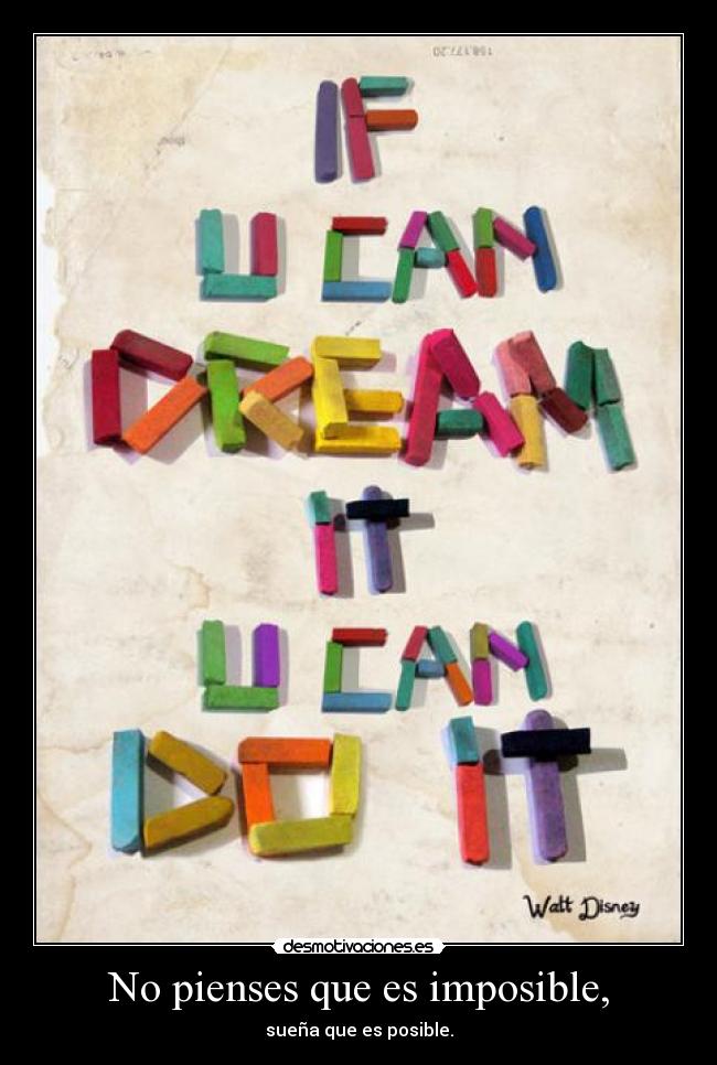 No pienses que es imposible, - sueña que es posible.