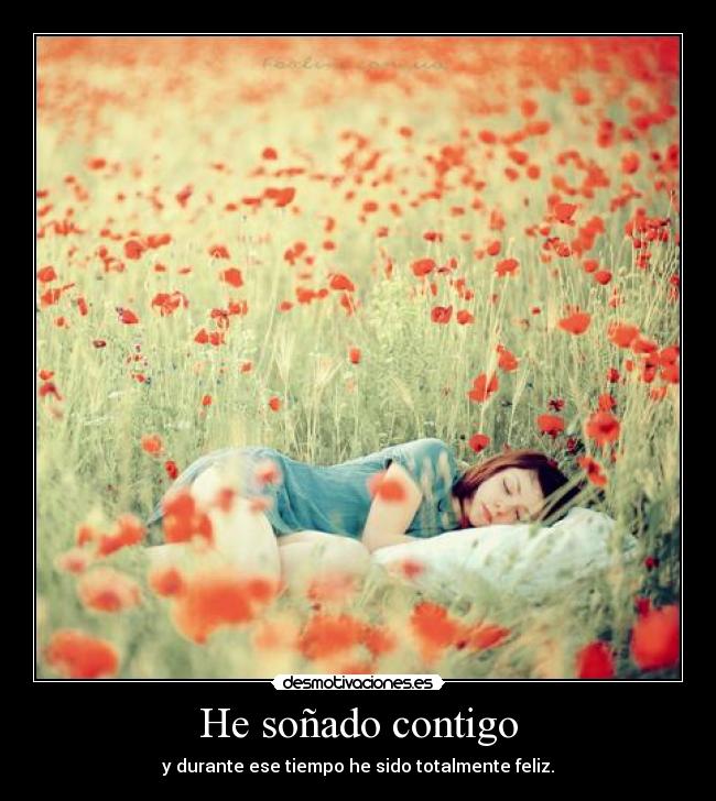He soñado contigo - y durante ese tiempo he sido totalmente feliz.