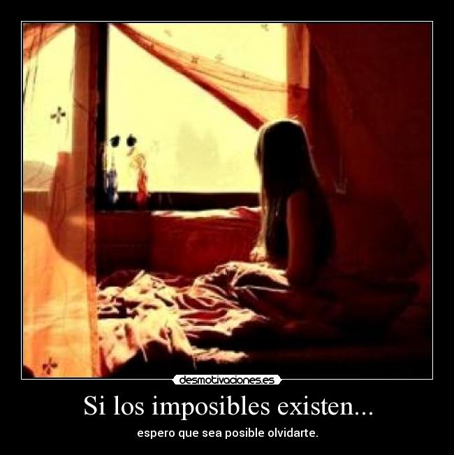 Si los imposibles existen... - espero que sea posible olvidarte.