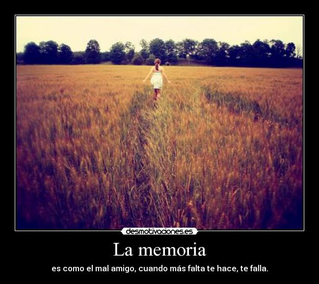 La memoria - es como el mal amigo, cuando más falta te hace, te falla.