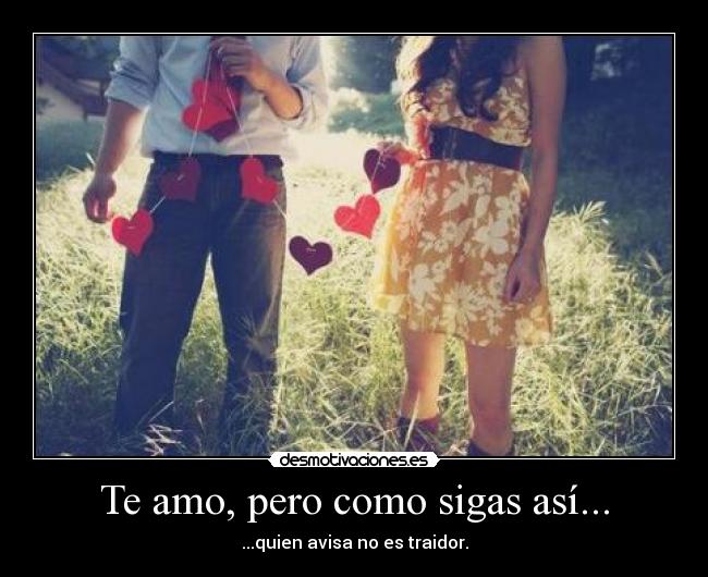 Te amo, pero como sigas así... - ...quien avisa no es traidor.