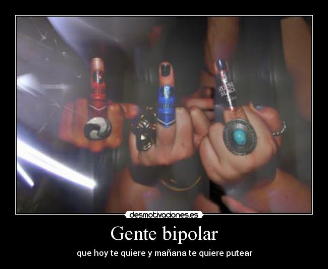Gente bipolar - que hoy te quiere y mañana te quiere putear