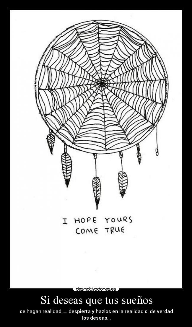 Si deseas que tus sueños - se hagan realidad .....despierta y hazlos en la realidad si de verdad los deseas...