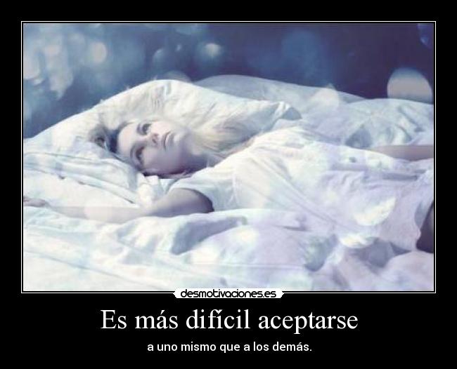 Es más difícil aceptarse - a uno mismo que a los demás.