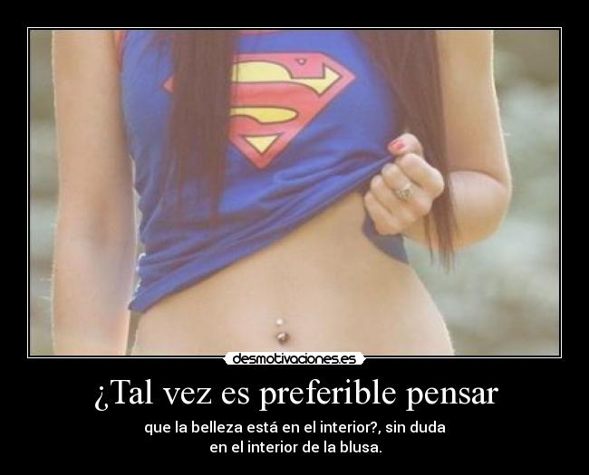 ¿Tal vez es preferible pensar - que la belleza está en el interior?, sin duda
en el interior de la blusa.