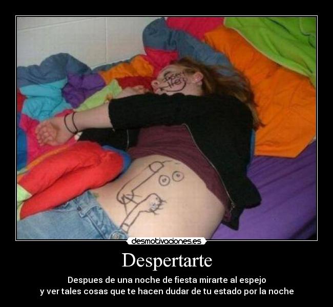 Despertarte - Despues de una noche de fiesta mirarte al espejo
y ver tales cosas que te hacen dudar de tu estado por la noche