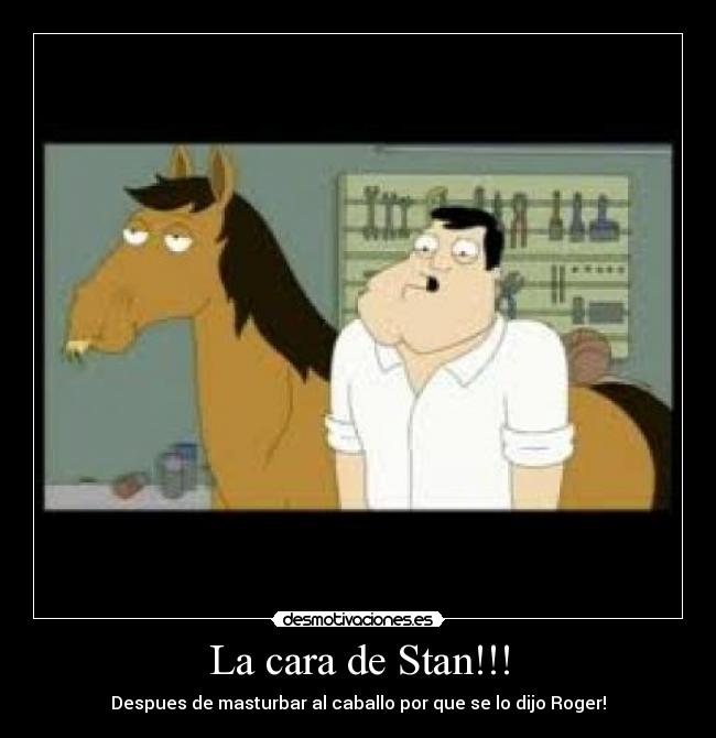 La cara de Stan!!! - Despues de masturbar al caballo por que se lo dijo Roger!