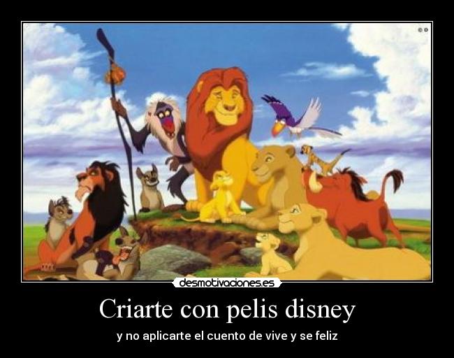 Criarte con pelis disney - y no aplicarte el cuento de vive y se feliz