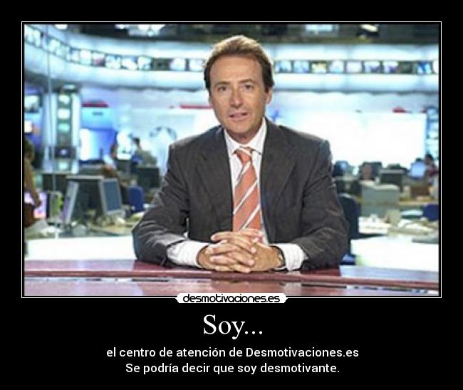 Soy... - el centro de atención de Desmotivaciones.es
Se podría decir que soy desmotivante.