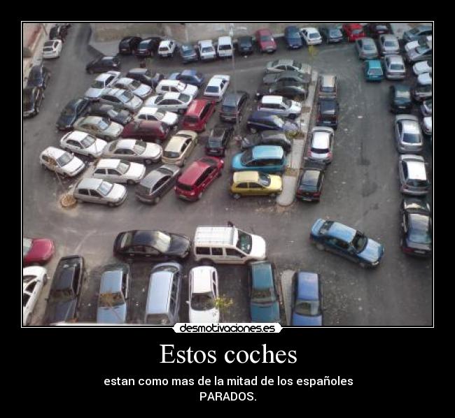 Estos coches - estan como mas de la mitad de los españoles
PARADOS.