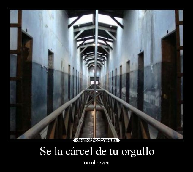 Se la cárcel de tu orgullo - no al revés