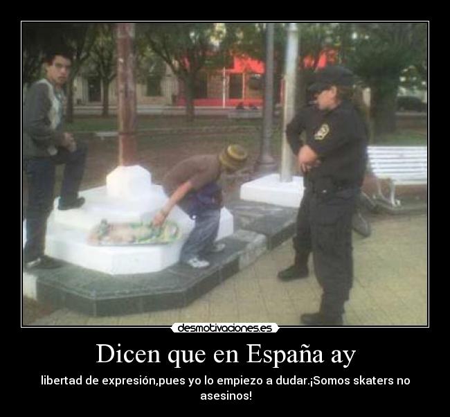 Dicen que en España ay - libertad de expresión,pues yo lo empiezo a dudar.¡Somos skaters no asesinos!