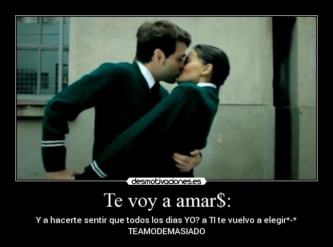 Te voy a amar$: - Y a hacerte sentir que todos los dias YO? a TI te vuelvo a elegir*-*
TEAMODEMASIADO♥
