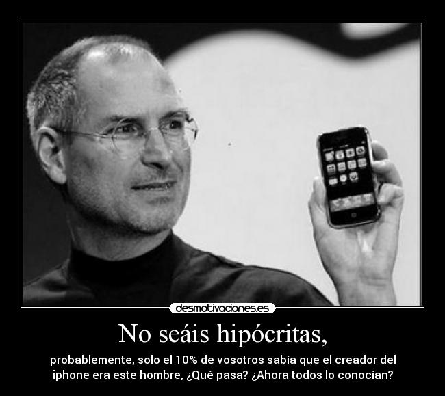 No seáis hipócritas, - probablemente, solo el 10% de vosotros sabía que el creador del
iphone era este hombre, ¿Qué pasa? ¿Ahora todos lo conocían?