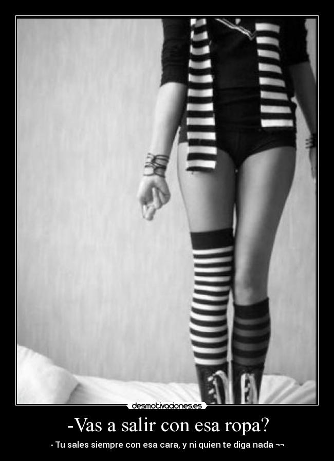 -Vas a salir con esa ropa? -