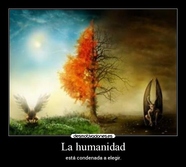 La humanidad - está condenada a elegir.