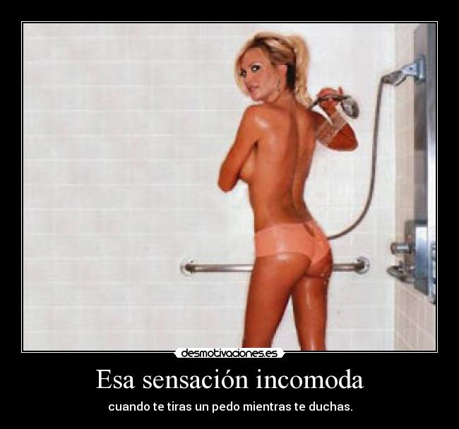 Esa sensación incomoda - cuando te tiras un pedo mientras te duchas.