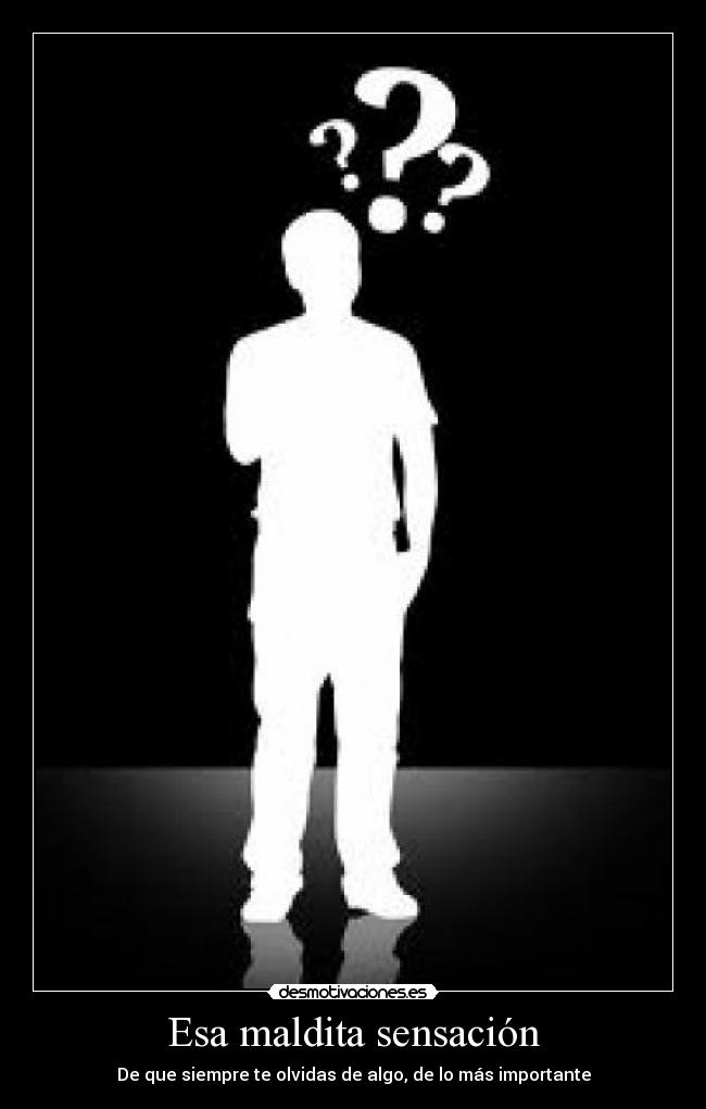 Esa maldita sensación - De que siempre te olvidas de algo, de lo más importante