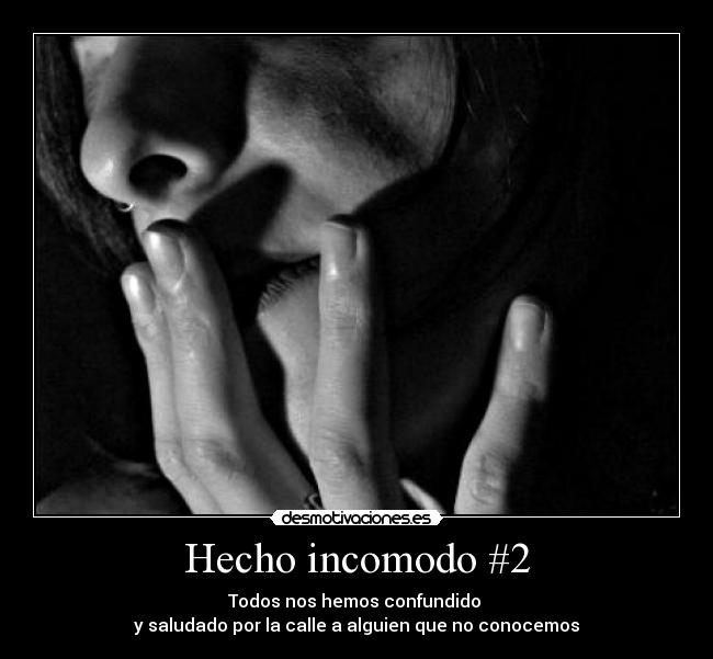 Hecho incomodo #2 - Todos nos hemos confundido 
y saludado por la calle a alguien que no conocemos