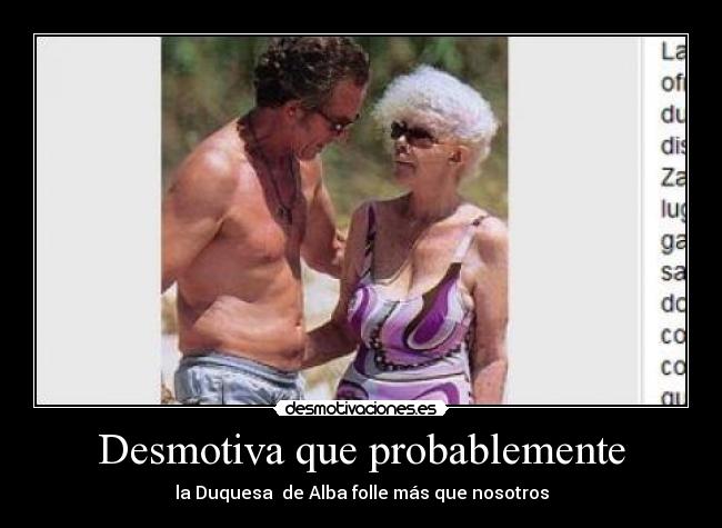 Desmotiva que probablemente - la Duquesa  de Alba folle más que nosotros