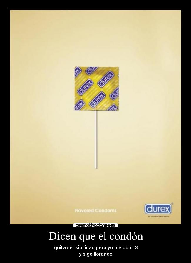 Dicen que el condón - quita sensibilidad pero yo me comí 3
y sigo llorando