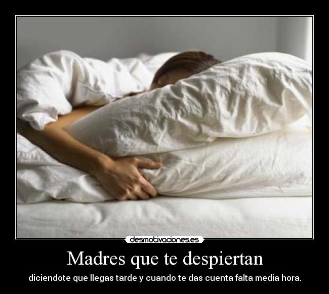Madres que te despiertan - diciendote que llegas tarde y cuando te das cuenta falta media hora.