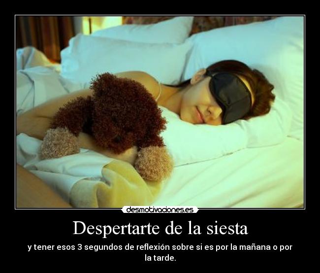 Despertarte de la siesta - y tener esos 3 segundos de reflexión sobre si es por la mañana o por la tarde.