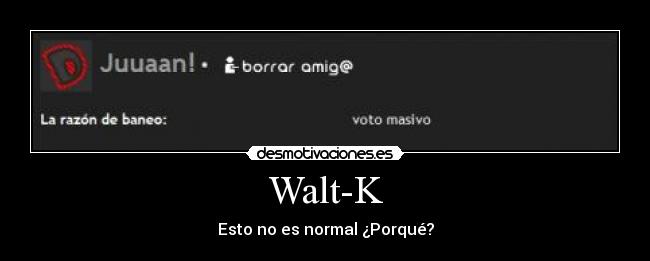 Walt-K - Esto no es normal ¿Porqué?