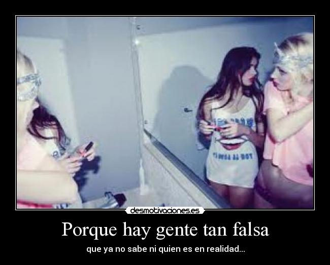 Porque hay gente tan falsa - que ya no sabe ni quien es en realidad...