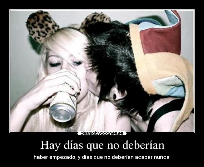 Hay días que no deberían - haber empezado, y días que no deberían acabar nunca ♥