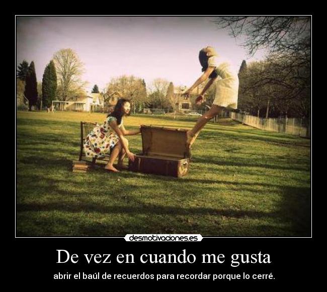 De vez en cuando me gusta - abrir el baúl de recuerdos para recordar porque lo cerré.
