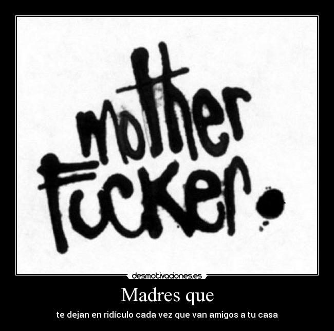 Madres que - te dejan en ridículo cada vez que van amigos a tu casa