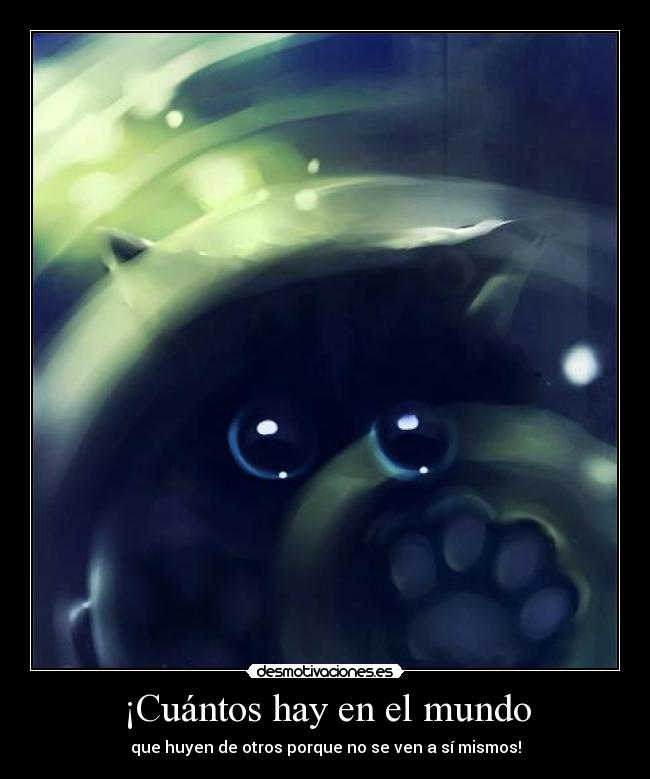 ¡Cuántos hay en el mundo - que huyen de otros porque no se ven a sí mismos!
