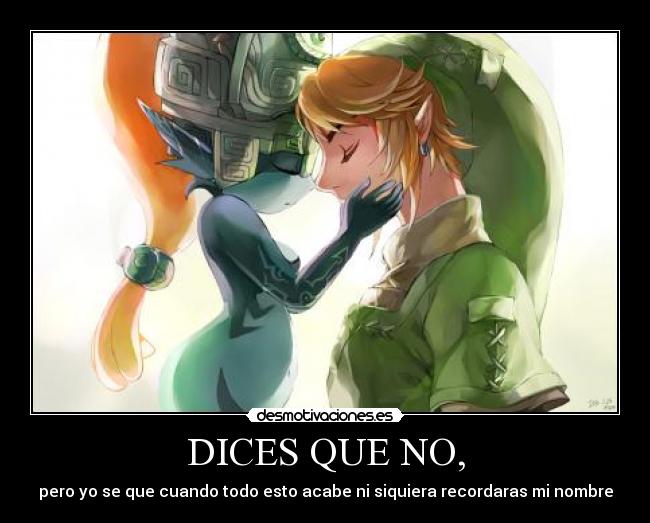 DICES QUE NO, - pero yo se que cuando todo esto acabe ni siquiera recordaras mi nombre