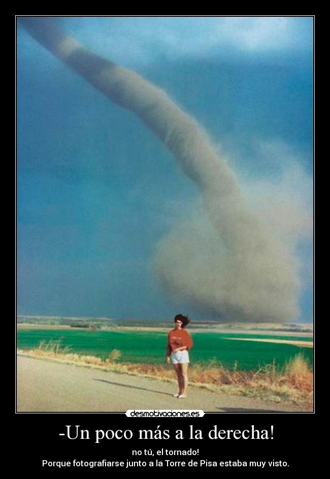 -Un poco más a la derecha! - no tú, el tornado!
Porque fotografiarse junto a la Torre de Pisa estaba muy visto.