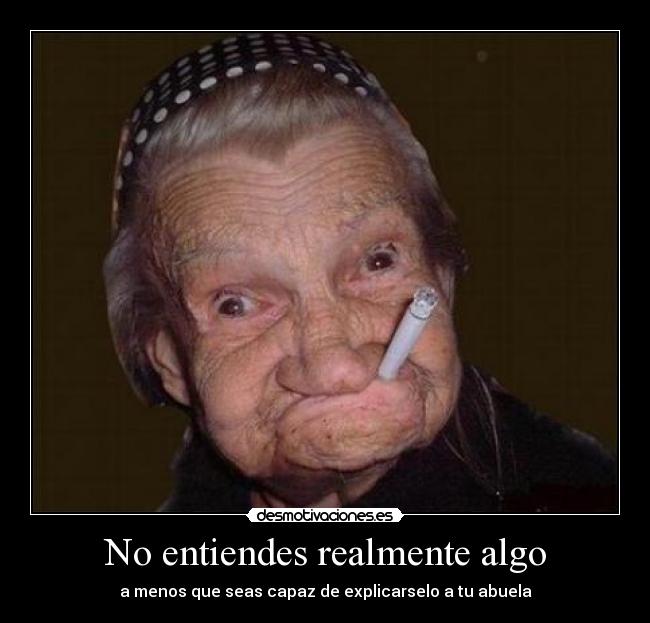 No entiendes realmente algo - a menos que seas capaz de explicarselo a tu abuela